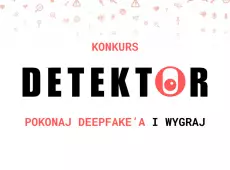 Konkurs DETEKTOR. Pokonaj deepfake'a i wygraj